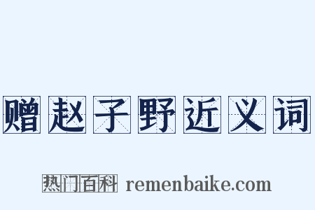 赠赵子野近义词是什么意思的图片